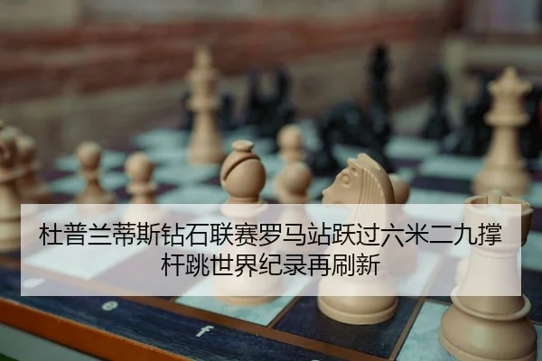 杜普兰蒂斯钻石联赛罗马站跃过六米二九撑杆跳世界纪录再刷新